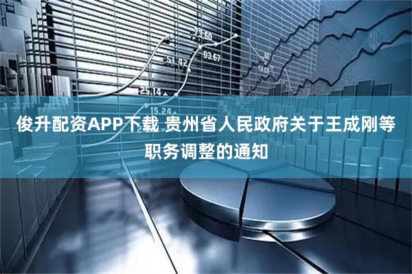 俊升配资APP下载 贵州省人民政府关于王成刚等职务调整的通知