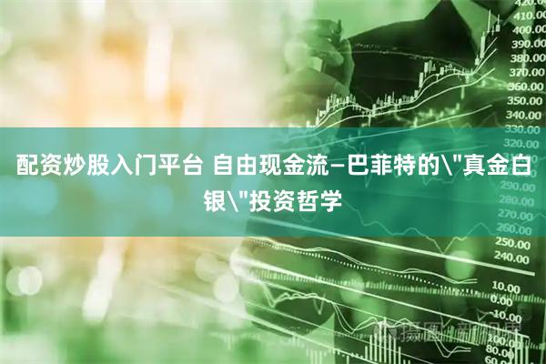 配资炒股入门平台 自由现金流—巴菲特的＂真金白银＂投资哲学