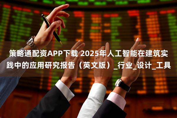 策略通配资APP下载 2025年人工智能在建筑实践中的应用研究报告（英文版）_行业_设计_工具