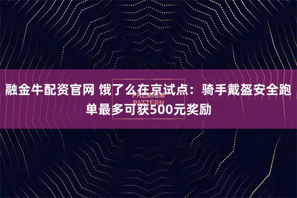 融金牛配资官网 饿了么在京试点：骑手戴盔安全跑单最多可获500元奖励