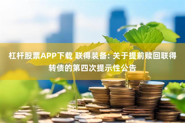 杠杆股票APP下载 联得装备: 关于提前赎回联得转债的第四次提示性公告
