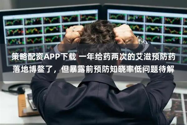 策略配资APP下载 一年给药两次的艾滋预防药落地博鳌了，但暴露前预防知晓率低问题待解