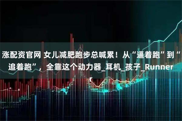 涨配资官网 女儿减肥跑步总喊累！从“逼着跑”到“追着跑”，全靠这个动力器_耳机_孩子_Runner