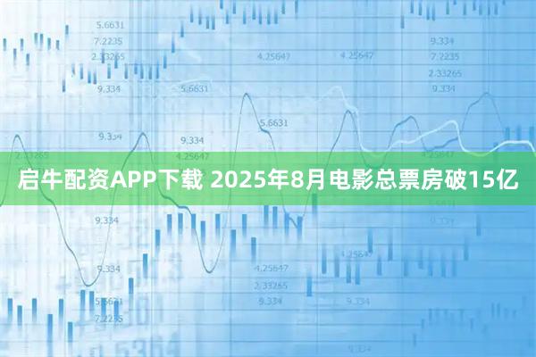 启牛配资APP下载 2025年8月电影总票房破15亿
