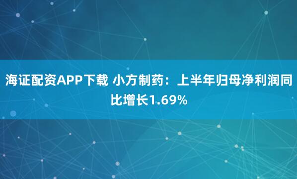 海证配资APP下载 小方制药：上半年归母净利润同比增长1.69%