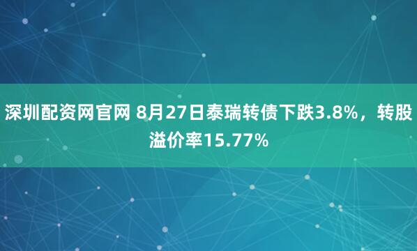 深圳配资网官网 8月27日泰瑞转债下跌3.8%，转股溢价率15.77%