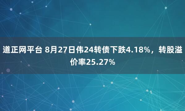 道正网平台 8月27日伟24转债下跌4.18%，转股溢价率25.27%