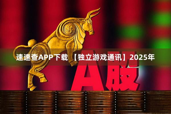速速查APP下载 【独立游戏通讯】2025年