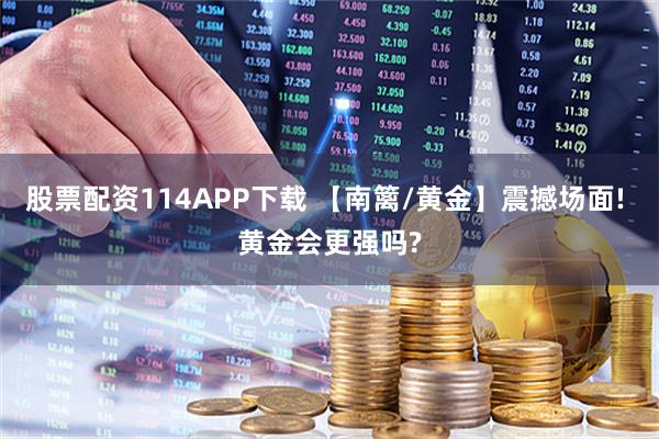 股票配资114APP下载 【南篱/黄金】震撼场面! 黄金会更强吗?