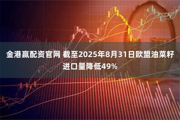 金港赢配资官网 截至2025年8月31日欧盟油菜籽进口量降低49%